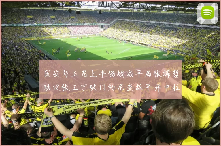 国安与玉昆上半场战成平局张稀哲助攻张玉宁破门约尼查扳平并中柱