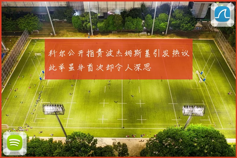 科尔公开指责波杰姆斯基引发热议此举虽非首次却令人深思